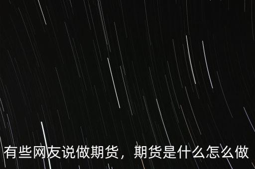有些網(wǎng)友說做期貨，期貨是什么怎么做