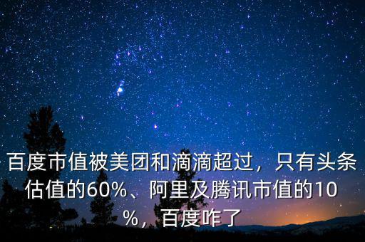 百度市值被美團(tuán)和滴滴超過(guò)，只有頭條估值的60%、阿里及騰訊市值的10%，百度咋了
