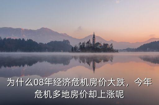 為什么08年經(jīng)濟危機房價大跌，今年危機多地房價卻上漲呢