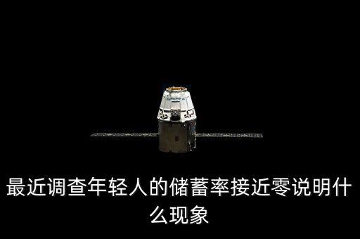 最近調(diào)查年輕人的儲(chǔ)蓄率接近零說明什么現(xiàn)象