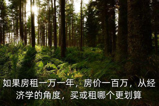 如果房租一萬(wàn)一年，房?jī)r(jià)一百萬(wàn)，從經(jīng)濟(jì)學(xué)的角度，買(mǎi)或租哪個(gè)更劃算