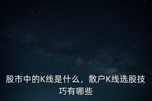股市中的K線是什么，散戶K線選股技巧有哪些