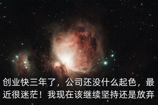 創(chuàng)業(yè)快三年了，公司還沒什么起色，最近很迷茫！我現(xiàn)在該繼續(xù)堅(jiān)持還是放棄