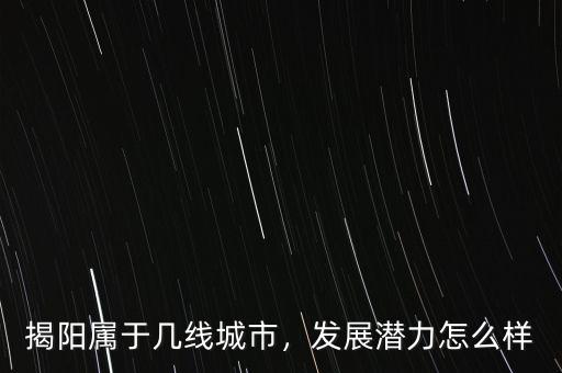 揭陽屬于幾線城市，發(fā)展?jié)摿υ趺礃? class=