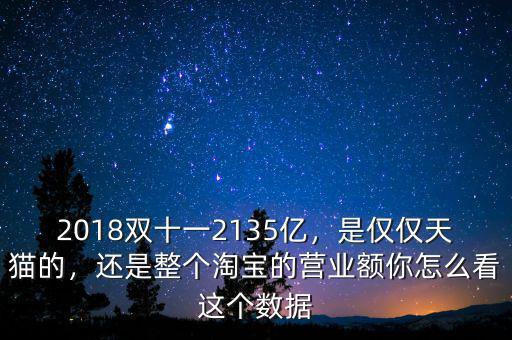 2018雙十一2135億，是僅僅天貓的，還是整個(gè)淘寶的營(yíng)業(yè)額你怎么看這個(gè)數(shù)據(jù)