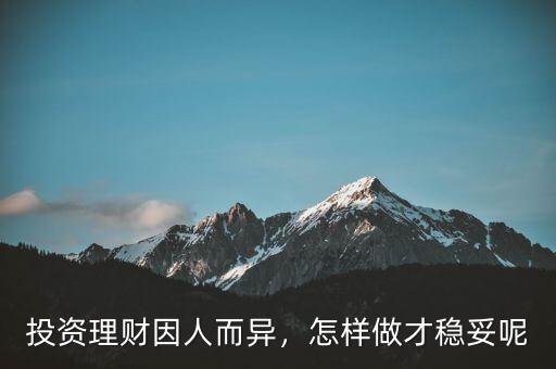 投資理財因人而異，怎樣做才穩(wěn)妥呢