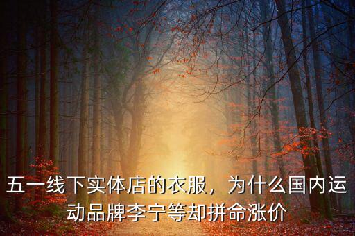 五一線下實(shí)體店的衣服，為什么國內(nèi)運(yùn)動品牌李寧等卻拼命漲價(jià)