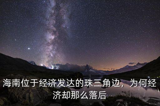 海南位于經(jīng)濟(jì)發(fā)達(dá)的珠三角邊，為何經(jīng)濟(jì)卻那么落后