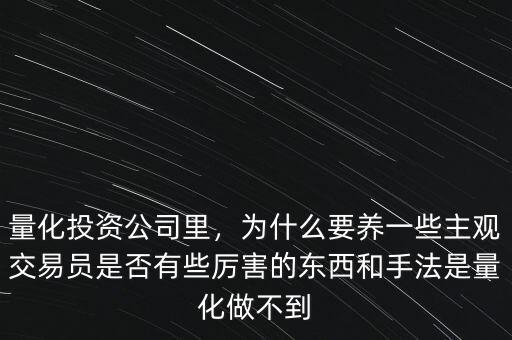 量化投資公司里，為什么要養(yǎng)一些主觀交易員是否有些厲害的東西和手法是量化做不到