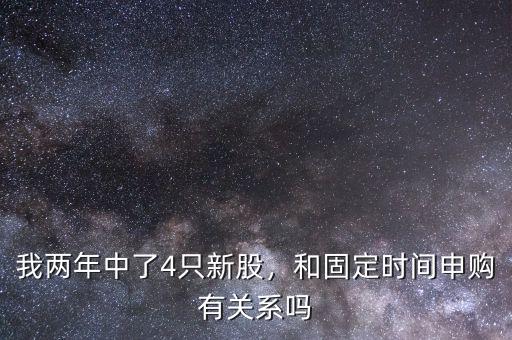 我兩年中了4只新股，和固定時間申購有關系嗎