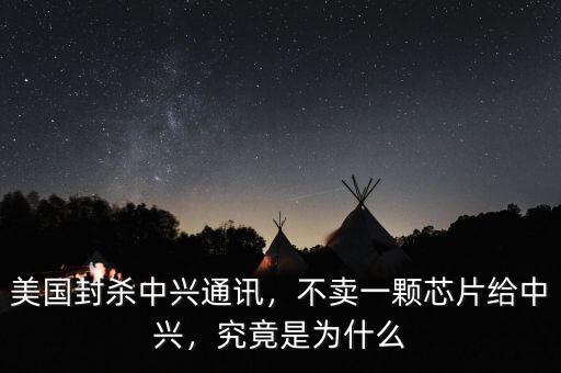 美國封殺中興通訊，不賣一顆芯片給中興，究竟是為什么