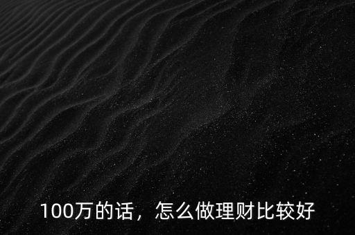 100萬的話，怎么做理財比較好