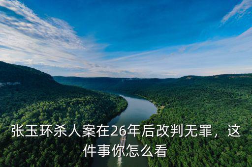 張玉環(huán)殺人案在26年后改判無罪，這件事你怎么看