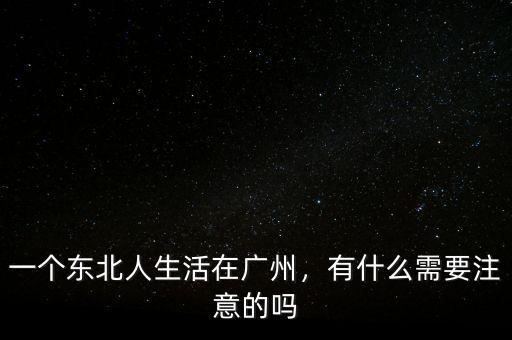一個(gè)東北人生活在廣州，有什么需要注意的嗎