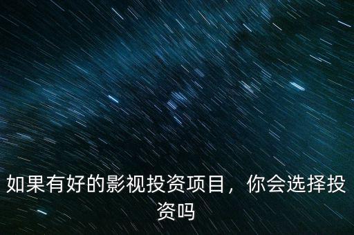 如果有好的影視投資項目，你會選擇投資嗎