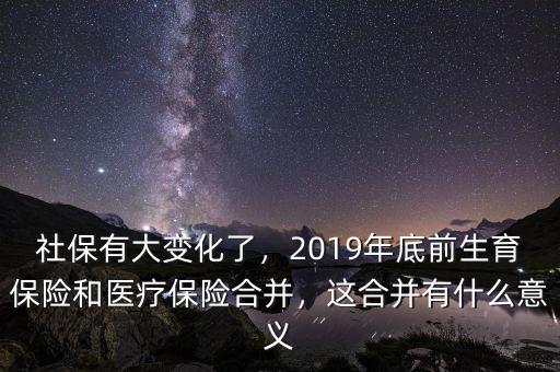 社保有大變化了，2019年底前生育保險和醫(yī)療保險合并，這合并有什么意義