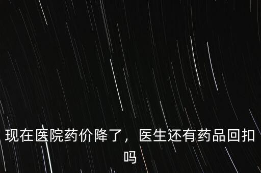 現在醫(yī)院藥價降了，醫(yī)生還有藥品回扣嗎