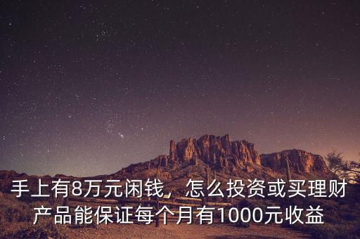 手上有8萬元閑錢，怎么投資或買理財產(chǎn)品能保證每個月有1000元收益