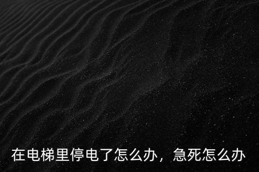 在電梯里停電了怎么辦，急死怎么辦
