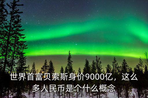 世界首富貝索斯身價(jià)9000億，這么多人民幣是個(gè)什么概念