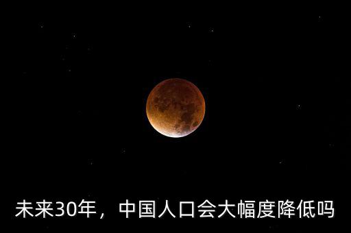 未來(lái)30年，中國(guó)人口會(huì)大幅度降低嗎