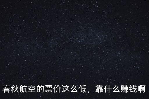 春秋航空的票價這么低，靠什么賺錢啊