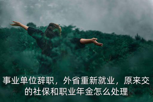事業(yè)單位辭職，外省重新就業(yè)，原來交的社保和職業(yè)年金怎么處理
