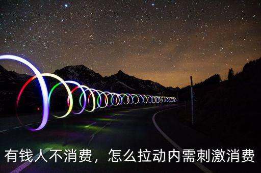 有錢人不消費，怎么拉動內需刺激消費