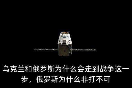 烏克蘭和俄羅斯為什么會(huì)走到戰(zhàn)爭(zhēng)這一步，俄羅斯為什么非打不可