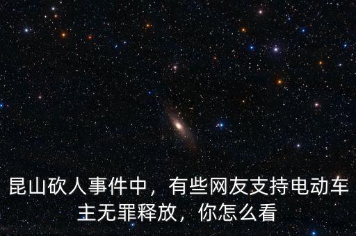 昆山砍人事件中，有些網(wǎng)友支持電動車主無罪釋放，你怎么看