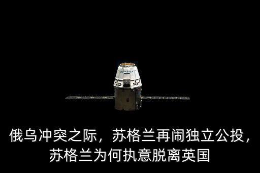 俄烏沖突之際，蘇格蘭再鬧獨立公投，蘇格蘭為何執(zhí)意脫離英國