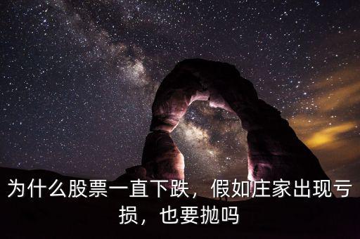 為什么股票一直下跌，假如莊家出現(xiàn)虧損，也要拋嗎
