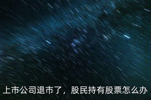 上市公司退市了，股民持有股票怎么辦