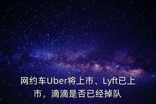網(wǎng)約車Uber將上市、Lyft已上市，滴滴是否已經(jīng)掉隊