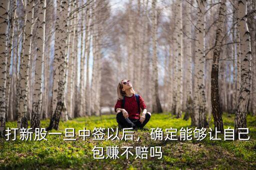 打新股一旦中簽以后，確定能夠讓自己包賺不賠嗎
