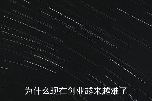 為什么現(xiàn)在創(chuàng)業(yè)越來(lái)越難了