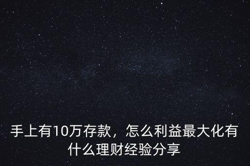 手上有10萬存款，怎么利益最大化有什么理財經(jīng)驗(yàn)分享