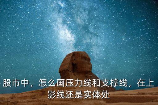 股市中，怎么畫壓力線和支撐線，在上影線還是實體處