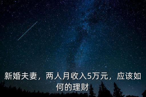 新婚夫妻，兩人月收入5萬元，應(yīng)該如何的理財(cái)
