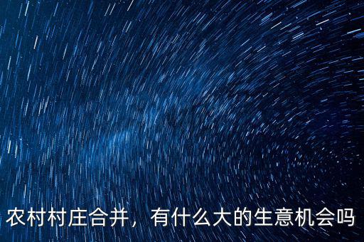 農(nóng)村村莊合并，有什么大的生意機(jī)會(huì)嗎