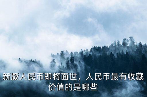 新版人民幣即將面世，人民幣最有收藏價(jià)值的是哪些
