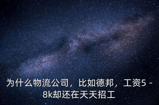 為什么物流公司，比如德邦，工資5－8k卻還在天天招工