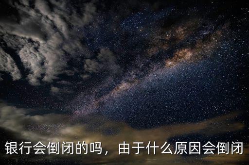 銀行會倒閉的嗎，由于什么原因會倒閉