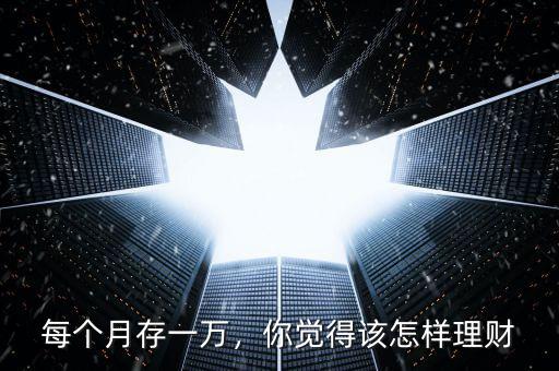一個月一萬怎么理財(cái),一個月拿出一萬理財(cái)
