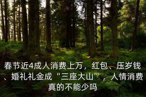 春節(jié)近4成人消費(fèi)上萬，紅包、壓歲錢、婚禮禮金成“三座大山”，人情消費(fèi)真的不能少嗎