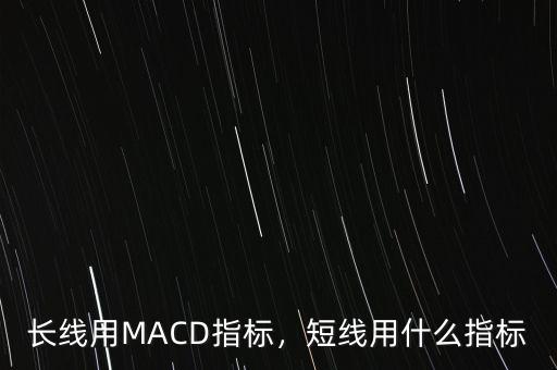 長線用MACD指標，短線用什么指標