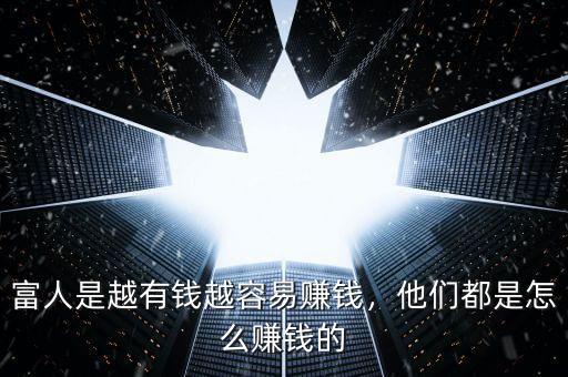 富人是越有錢越容易賺錢，他們都是怎么賺錢的