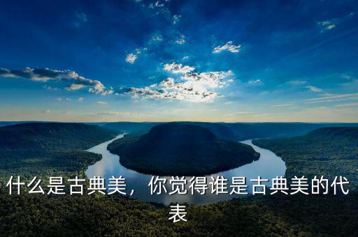 什么是古典美，你覺得誰是古典美的代表