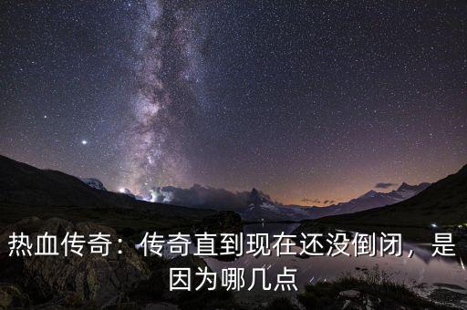 熱血傳奇：傳奇直到現(xiàn)在還沒倒閉，是因為哪幾點