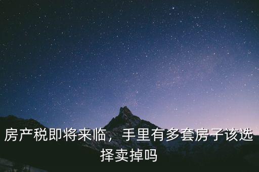 房產(chǎn)稅即將來(lái)臨，手里有多套房子該選擇賣掉嗎